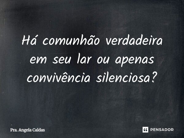 ⁠Há comunhão verdadeira em seu lar ou apenas convivência silenciosa?... Frase de Pra. Angela Caldas.