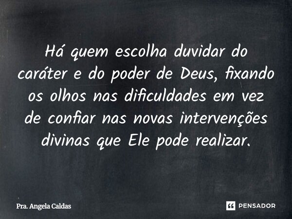 ⁠Há quem escolha duvidar do caráter e do poder de Deus, fixando os olhos nas dificuldades em vez de confiar nas novas intervenções divinas que Ele pode realizar... Frase de Pra. Angela Caldas.