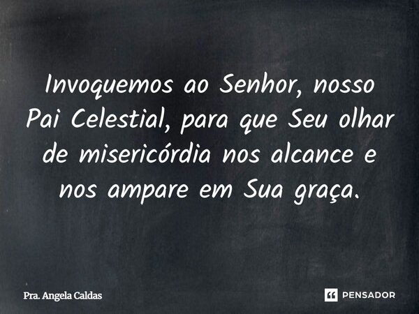 ⁠Invoquemos ao Senhor, nosso Pai Celestial, para que Seu olhar de misericórdia nos alcance e nos ampare em Sua graça.... Frase de Pra. Angela Caldas.