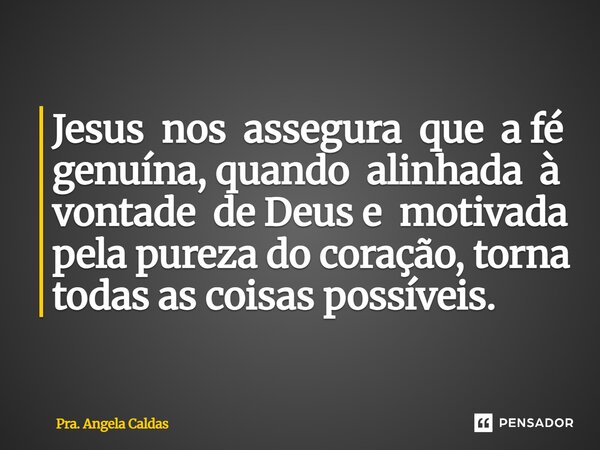 ⁠Jesus nos assegura que a fé genuína, quando alinhada à vontade de Deus e motivada pela pureza do coração, torna todas as coisas possíveis.... Frase de Pra. Angela Caldas.