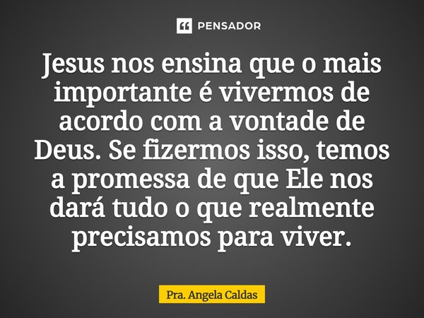 ⁠Jesus nos ensina que o mais importante é vivermos de acordo com a vontade de Deus. Se fizermos isso, temos a promessa de que Ele nos dará tudo o que realmente ... Frase de Pra. Angela Caldas.