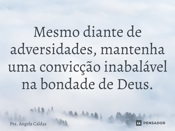 ⁠Mesmo diante de adversidades, mantenha uma convicção inabalável na bondade de Deus.... Frase de Pra. Angela Caldas.