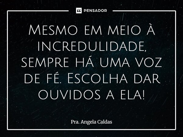 ⁠Mesmo em meio à incredulidade, sempre há uma voz de fé. Escolha dar ouvidos a ela!... Frase de Pra. Angela Caldas.