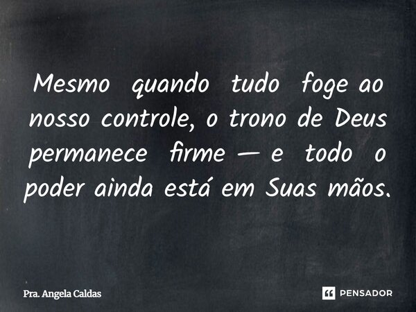 ⁠Mesmo quando tudo foge ao nosso controle, o trono de Deus permanece firme — e todo o poder ainda está em Suas mãos.... Frase de Pra. Angela Caldas.