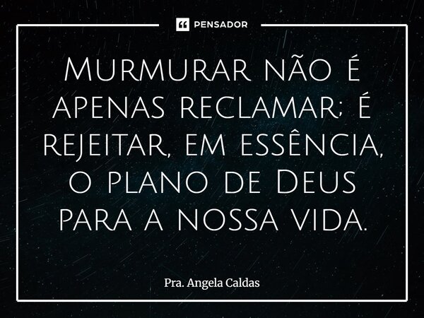 ⁠Murmurar não é apenas reclamar; é rejeitar, em essência, o plano de Deus para a nossa vida.... Frase de Pra. Angela Caldas.