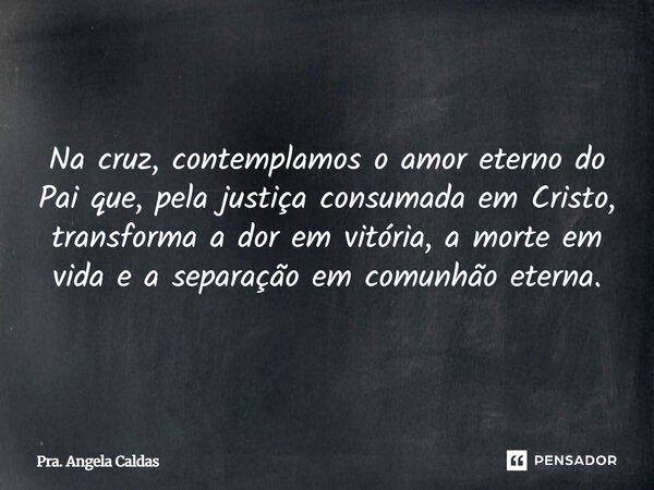 ⁠Na cruz, contemplamos o amor eterno do Pai que, pela justiça consumada em Cristo, transforma a dor em vitória, a morte em vida e a separação em comunhão eterna... Frase de Pra. Angela Caldas.