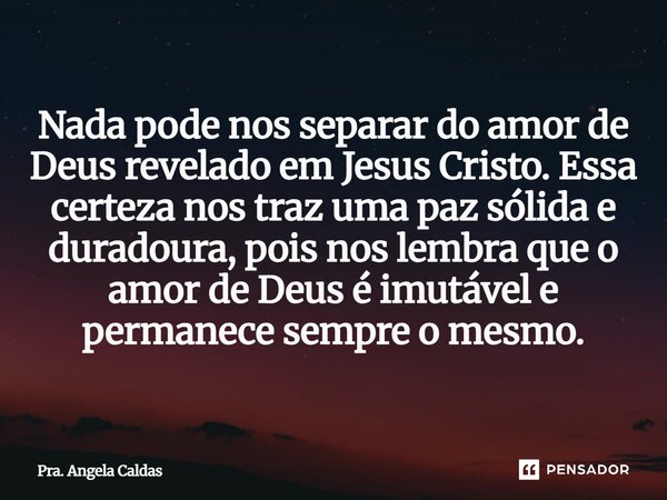 ⁠Nada pode nos separar do amor de Deus revelado em Jesus Cristo. Essa certeza nos traz uma paz sólida e duradoura, pois nos lembra que o amor de Deus é imutável... Frase de Pra. Angela Caldas.