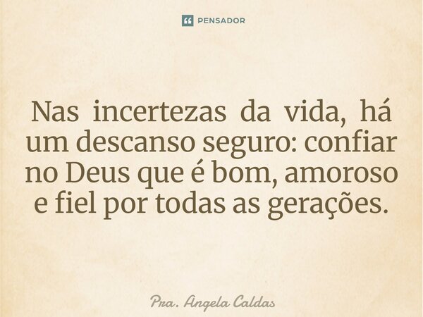 ⁠Nas incertezas da vida, há um descanso seguro: confiar no Deus que é bom, amoroso e fiel por todas as gerações.... Frase de Pra. Angela Caldas.