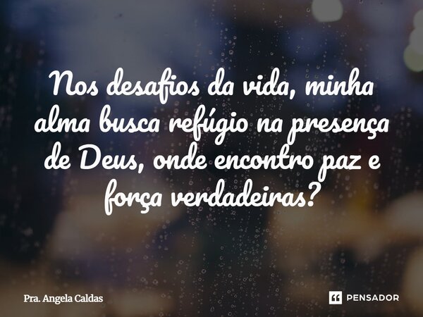 ⁠Nos desafios da vida, minha alma busca refúgio na presença de Deus, onde encontro paz e força verdadeiras?... Frase de Pra. Angela Caldas.