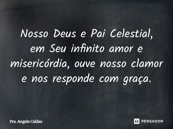 ⁠Nosso Deus e Pai Celestial, em Seu infinito amor e misericórdia, ouve nosso clamor e nos responde com graça.... Frase de Pra. Angela Caldas.