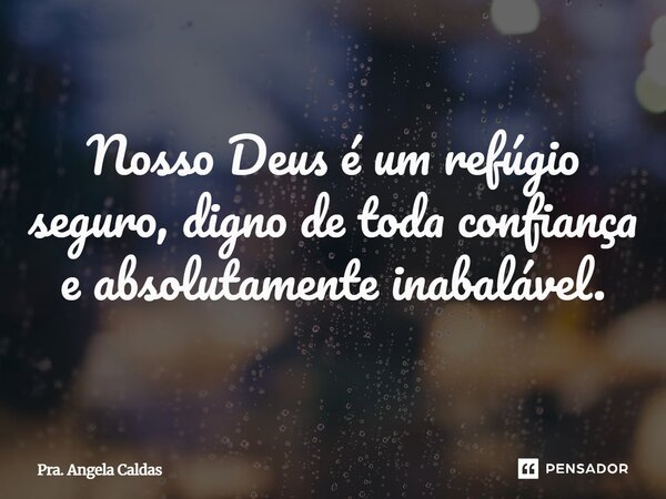 ⁠Nosso Deus é um refúgio seguro, digno de toda confiança e absolutamente inabalável.... Frase de Pra. Angela Caldas.