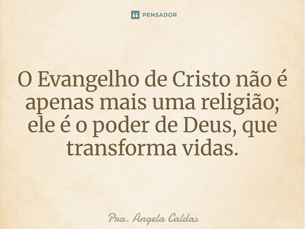 ⁠O Evangelho de Cristo não é apenas mais uma religião; ele é o poder de Deus, que transforma vidas.... Frase de Pra. Angela Caldas.