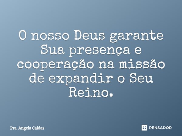 ⁠O nosso Deus garante Sua presença e cooperação na missão de expandir o Seu Reino.... Frase de Pra. Angela Caldas.