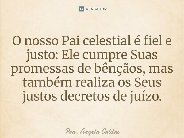 ⁠O nosso Pai celestial é fiel e justo: Ele cumpre Suas promessas de bênçãos, mas também realiza os Seus justos decretos de juízo.... Frase de Pra. Angela Caldas.