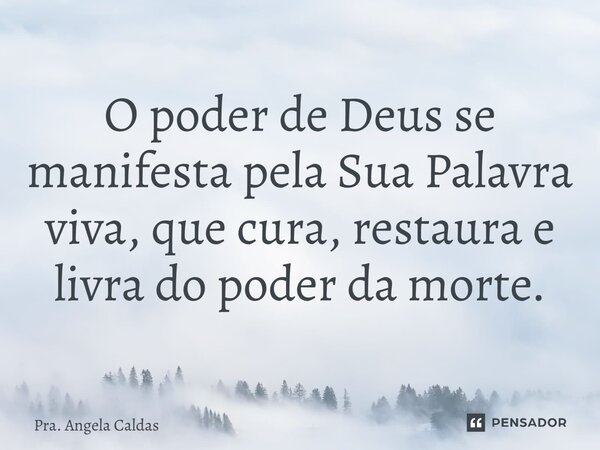 ⁠O poder de Deus se manifesta pela Sua Palavra viva, que cura, restaura e livra do poder da morte.... Frase de Pra. Angela Caldas.