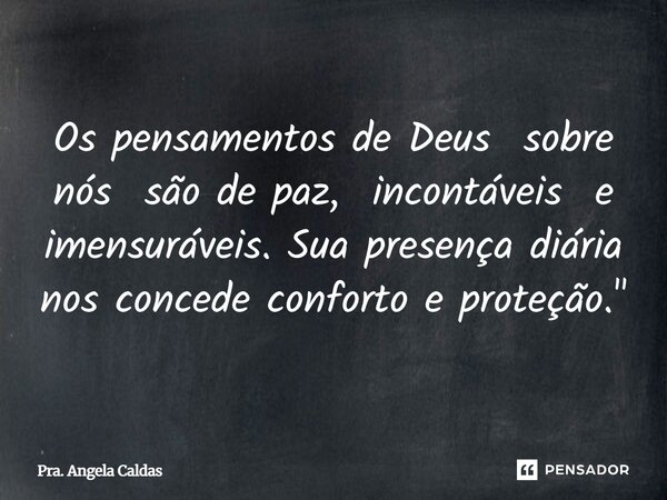 ⁠Os pensamentos de Deus sobre nós são de paz, incontáveis e imensuráveis. Sua presença diária nos concede conforto e proteção."... Frase de Pra. Angela Caldas.