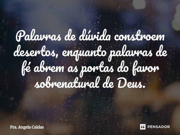 ⁠Palavras de dúvida constroem desertos, enquanto palavras de fé abrem as portas do favor sobrenatural de Deus.... Frase de Pra. Angela Caldas.