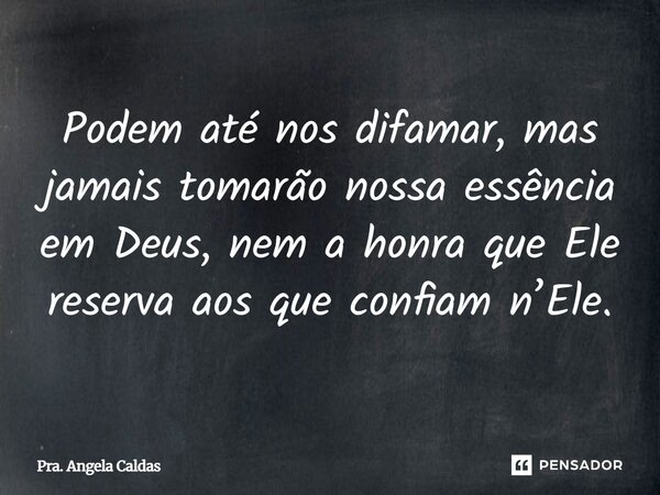 ⁠Podem até nos difamar, mas jamais tomarão nossa essência em Deus, nem a honra que Ele reserva aos que confiam n’Ele.... Frase de Pra. Angela Caldas.