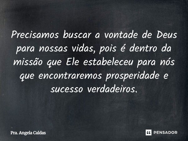 ⁠⁠Precisamos buscar a vontade de Deus para nossas vidas, pois é dentro da missão que Ele estabeleceu para nós que encontraremos prosperidade e sucesso verdadeir... Frase de Pra. Angela Caldas.