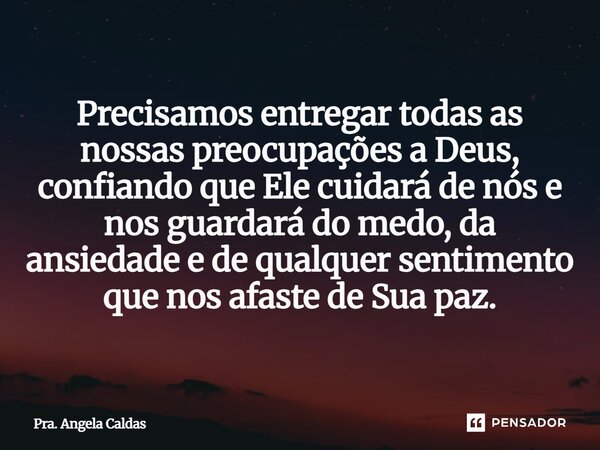 ⁠Precisamos entregar todas as nossas preocupações a Deus, confiando que Ele cuidará de nós e nos guardará do medo, da ansiedade e de qualquer sentimento que nos... Frase de Pra. Angela Caldas.