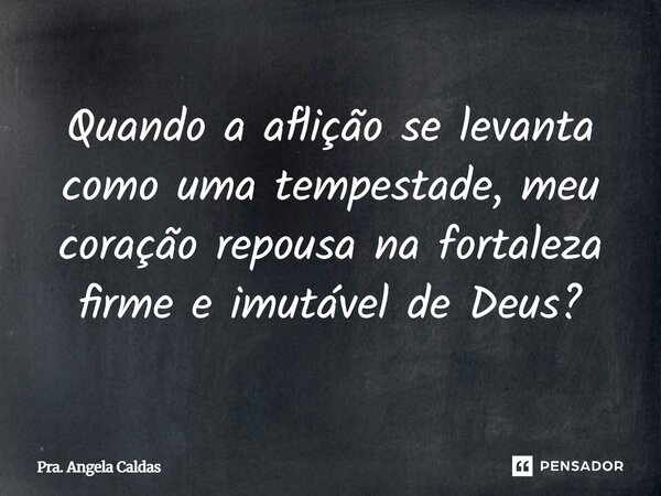 ⁠Quando a aflição se levanta como uma tempestade, meu coração repousa na fortaleza firme e imutável de Deus?... Frase de Pra. Angela Caldas.