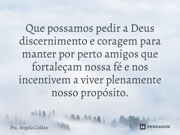 ⁠Que possamos pedir a Deus discernimento e coragem para manter por perto amigos que fortaleçam nossa fé e nos incentivem a viver plenamente nosso propósito.... Frase de Pra. Angela Caldas.