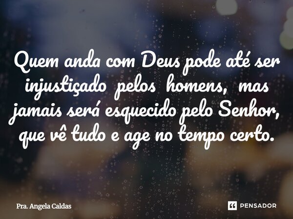⁠Quem anda com Deus pode até ser injustiçado pelos homens, mas jamais será esquecido pelo Senhor, que vê tudo e age no tempo certo.... Frase de Pra. Angela Caldas.