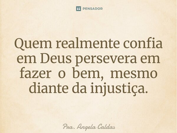 ⁠Quem realmente confia em Deus persevera em fazer o bem, mesmo diante da injustiça.... Frase de Pra. Angela Caldas.
