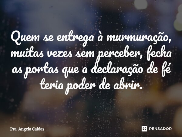 ⁠Quem se entrega à murmuração, muitas vezes sem perceber, fecha as portas que a declaração de fé teria poder de abrir.... Frase de Pra. Angela Caldas.
