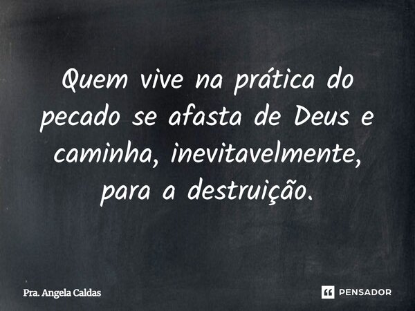 ⁠Quem vive na prática do pecado se afasta de Deus e caminha, inevitavelmente, para a destruição.... Frase de Pra. Angela Caldas.