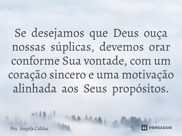 ⁠Se desejamos que Deus ouça nossas súplicas, devemos orar conforme Sua vontade, com um coração sincero e uma motivação alinhada aos Seus propósitos.... Frase de Pra. Angela Caldas.