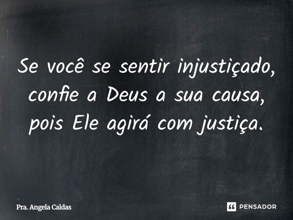 ⁠Se você se sentir injustiçado, confie a Deus a sua causa, pois Ele agirá com justiça.... Frase de Pra. Angela Caldas.