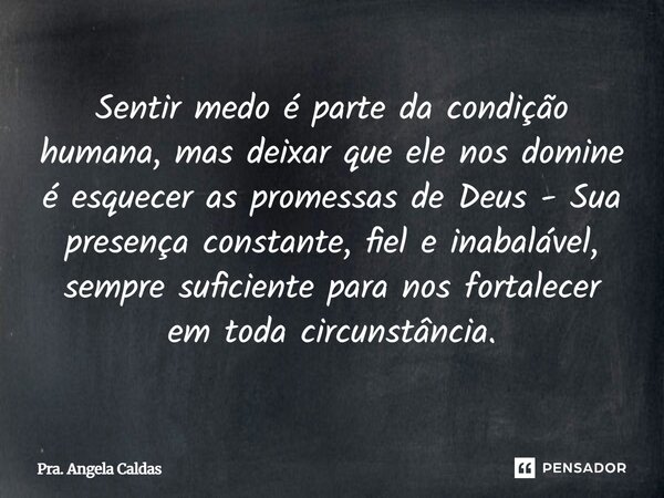 Sentir medo é parte da condição humana, mas deixar que ele nos domine é esquecer as promessas de Deus - Sua presença constante, fiel e inabalável, sempre sufici... Frase de Pra. Angela Caldas.