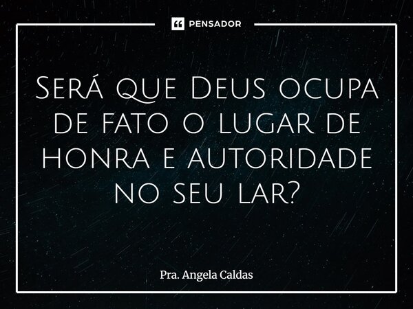 ⁠Será que Deus ocupa de fato o lugar de honra e autoridade no seu lar?... Frase de Pra. Angela Caldas.