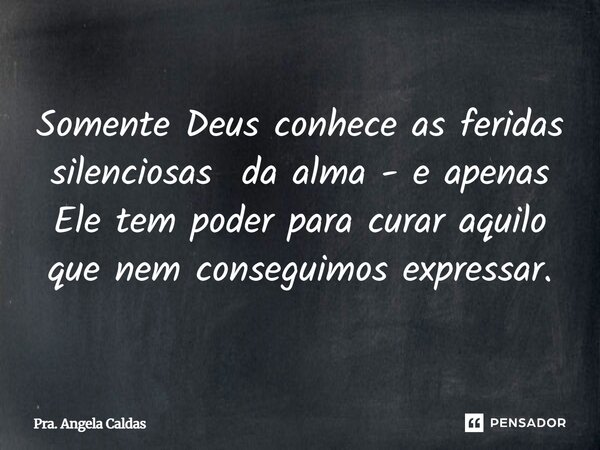 ⁠Somente Deus conhece as feridas silenciosas da alma - e apenas Ele tem poder para curar aquilo que nem conseguimos expressar.... Frase de Pra. Angela Caldas.