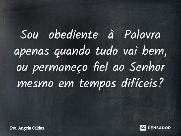 ⁠Sou obediente à Palavra apenas quando tudo vai bem, ou permaneço fiel ao Senhor mesmo em tempos difíceis?... Frase de Pra. Angela Caldas.