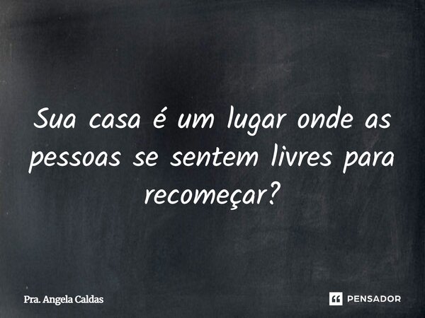 ⁠ Sua casa é um lugar onde as pessoas se sentem livres para recomeçar?... Frase de Pra. Angela Caldas.