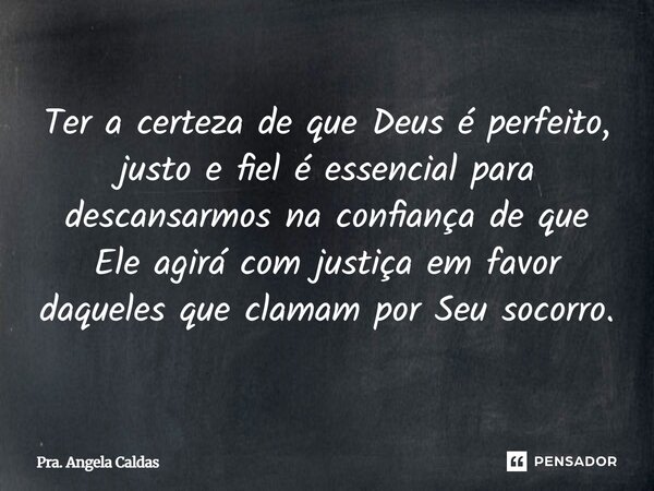 ⁠Ter a certeza de que Deus é perfeito, justo e fiel é essencial para descansarmos na confiança de que Ele agirá com justiça em favor daqueles que clamam por Seu... Frase de Pra. Angela Caldas.