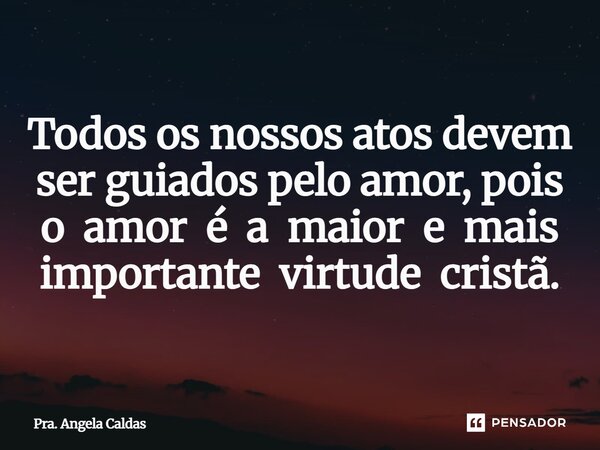 ⁠Todos os nossos atos devem ser guiados pelo amor, pois o amor é a maior e mais importante virtude cristã.... Frase de Pra. Angela Caldas.