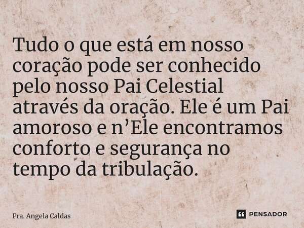 ⁠Tudo o que está em nosso coração pode ser conhecido pelo nosso Pai Celestial através da oração. Ele é um Pai amoroso e n’Ele encontramos conforto e segurança n... Frase de Pra. Angela Caldas.