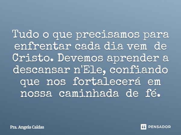 ⁠Tudo o que precisamos para enfrentar cada dia vem de Cristo. Devemos aprender a descansar n'Ele, confiando que nos fortalecerá em nossa caminhada de fé.... Frase de Pra. Angela Caldas.