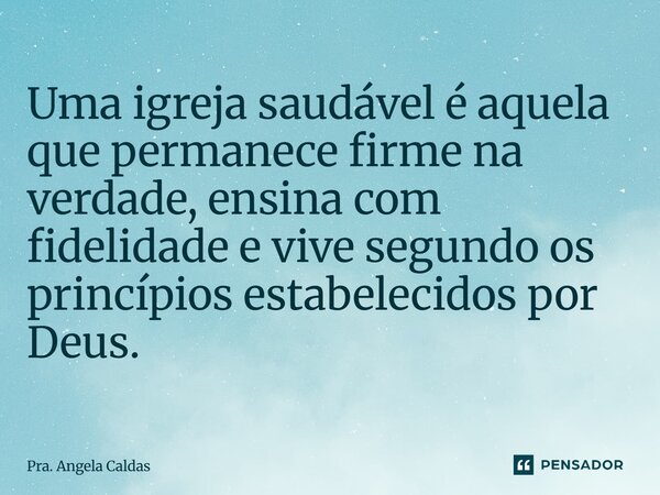 ⁠Uma igreja saudável é aquela que permanece firme na verdade, ensina com fidelidade e vive segundo os princípios estabelecidos por Deus.... Frase de Pra. Angela Caldas.