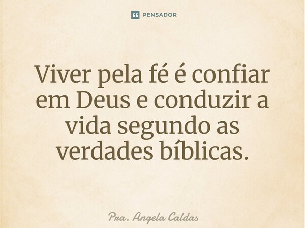 ⁠Viver pela fé é confiar em Deus e conduzir a vida segundo as verdades bíblicas.... Frase de Pra. Angela Caldas.