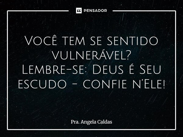 ⁠Você tem se sentido vulnerável? Lembre-se: Deus é Seu escudo - confie n’Ele!... Frase de Pra. Angela Caldas.