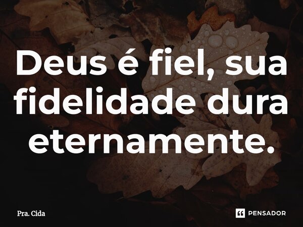 ⁠Deus é fiel, sua fidelidade dura eternamente.... Frase de Pra. Cida.