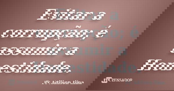 Evitar a corrupção; é assumir a Honestidade.... Frase de Pr Adilson lima.