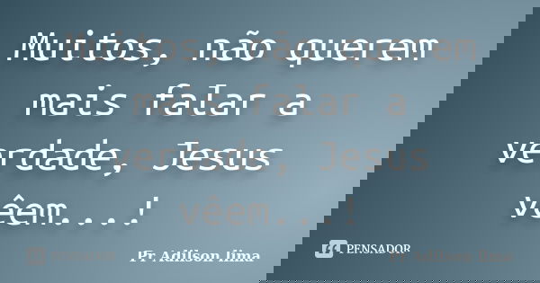Muitos, não querem mais falar a verdade, Jesus vêem...!... Frase de Pr Adilson lima.
