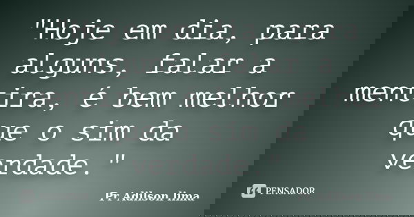 "Hoje em dia, para alguns, falar a mentira, é bem melhor que o sim da verdade."... Frase de Pr Adilson lima.