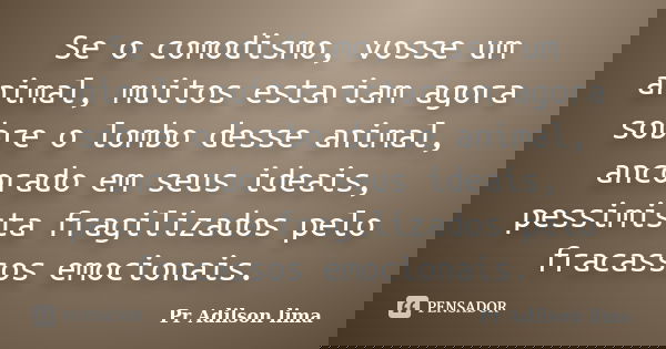 Se o comodismo, vosse um animal, muitos estariam agora sobre o lombo desse animal, ancorado em seus ideais, pessimista fragilizados pelo fracassos emocionais.... Frase de Pr Adilson lima.