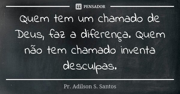Quem tem um chamado de Deus, faz a diferença. Quem não tem chamado inventa desculpas.... Frase de Pr. Adilson S. Santos.